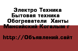 Электро-Техника Бытовая техника - Обогреватели. Ханты-Мансийский,Когалым г.